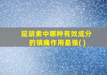 延胡索中哪种有效成分的镇痛作用最强( )